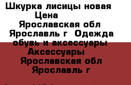 Шкурка лисицы новая. › Цена ­ 2 000 - Ярославская обл., Ярославль г. Одежда, обувь и аксессуары » Аксессуары   . Ярославская обл.,Ярославль г.